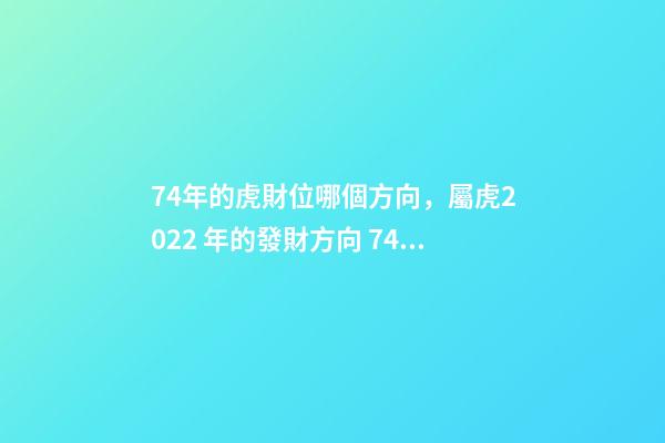 74年的虎財位哪個方向，屬虎2022 年的發財方向 74年屬虎財神方位，74年屬虎的財位在哪個方位-第1張-觀點-玄機派